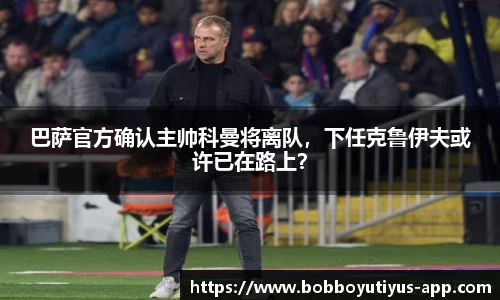 巴萨官方确认主帅科曼将离队，下任克鲁伊夫或许已在路上？